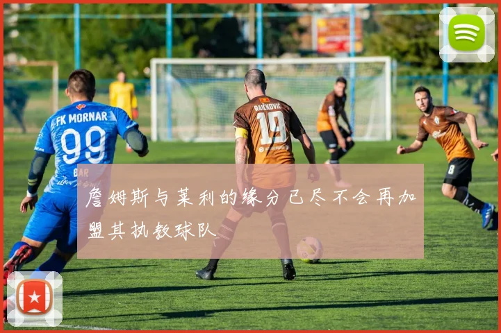 詹姆斯与莱利的缘分已尽不会再加盟其执教球队