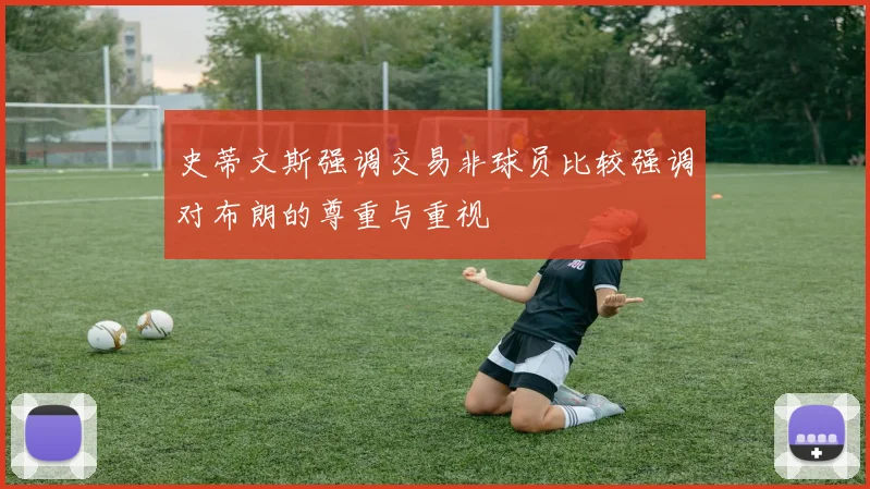 史蒂文斯强调交易非球员比较强调对布朗的尊重与重视