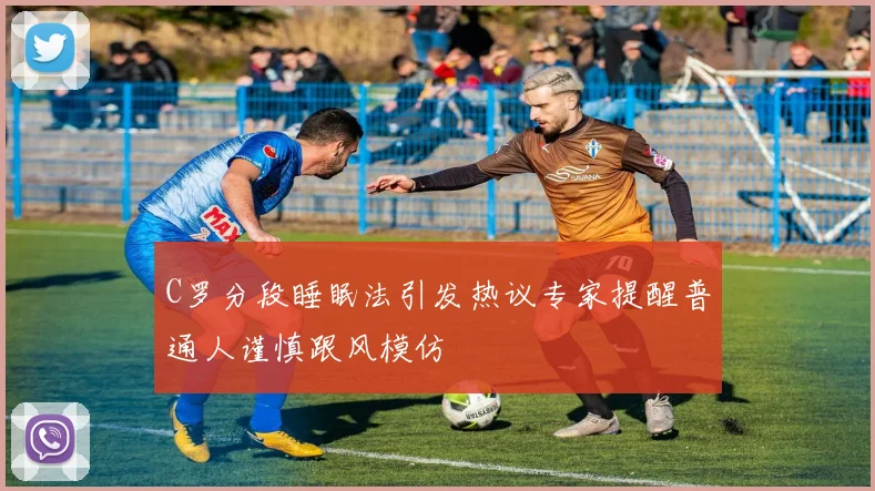 C罗分段睡眠法引发热议专家提醒普通人谨慎跟风模仿